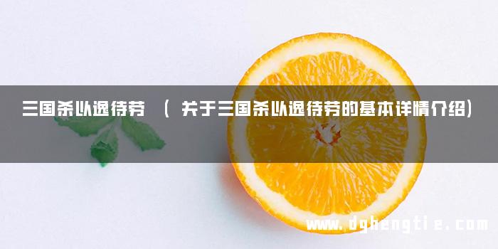 三国杀以逸待劳 (关于三国杀以逸待劳的基本详情介绍)